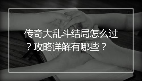 传奇大乱斗结局怎么过？攻略详解有哪些？
