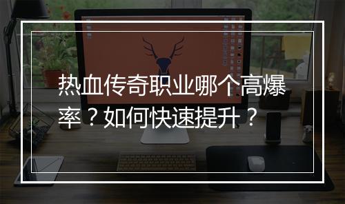 热血传奇职业哪个高爆率？如何快速提升？