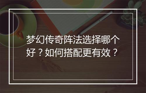 梦幻传奇阵法选择哪个好？如何搭配更有效？