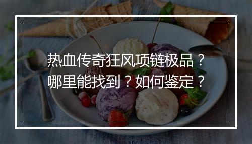 热血传奇狂风项链极品？哪里能找到？如何鉴定？