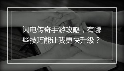 闪电传奇手游攻略，有哪些技巧能让我更快升级？