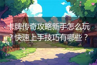 卡牌传奇攻略新手怎么玩？快速上手技巧有哪些？