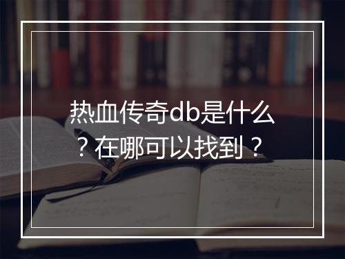 热血传奇db是什么？在哪可以找到？