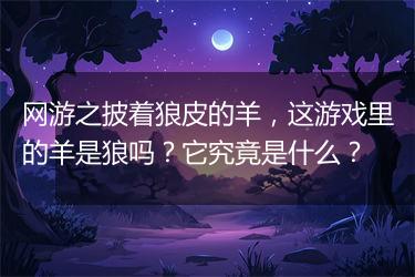 网游之披着狼皮的羊，这游戏里的羊是狼吗？它究竟是什么？