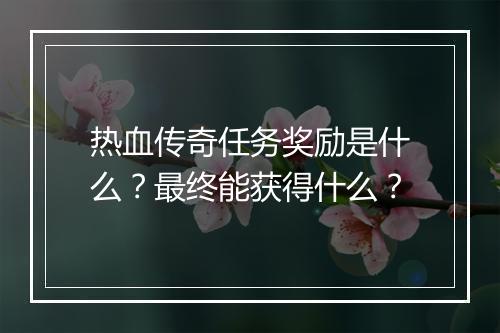 热血传奇任务奖励是什么？最终能获得什么？