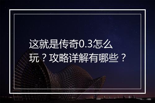 这就是传奇0.3怎么玩？攻略详解有哪些？