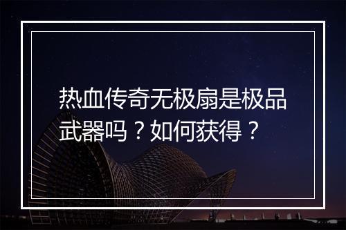 热血传奇无极扇是极品武器吗？如何获得？