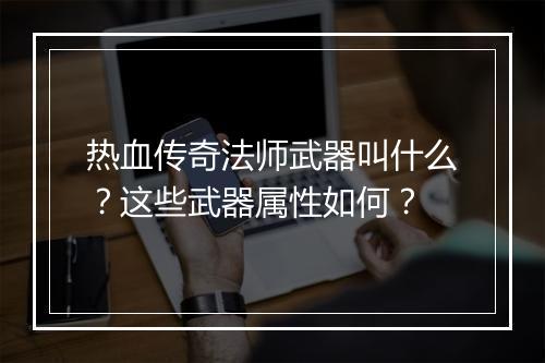 热血传奇法师武器叫什么？这些武器属性如何？