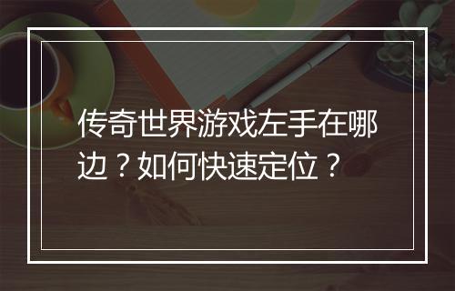传奇世界游戏左手在哪边？如何快速定位？