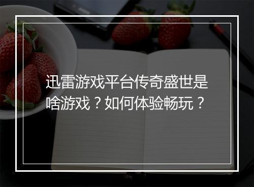 迅雷游戏平台传奇盛世是啥游戏？如何体验畅玩？