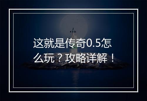 这就是传奇0.5怎么玩？攻略详解！