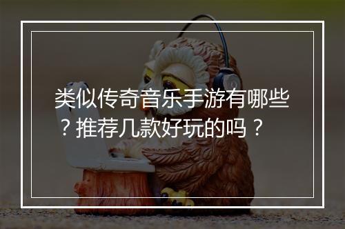 类似传奇音乐手游有哪些？推荐几款好玩的吗？
