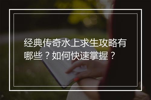 经典传奇水上求生攻略有哪些？如何快速掌握？