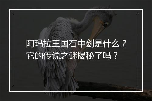 阿玛拉王国石中剑是什么？它的传说之谜揭秘了吗？