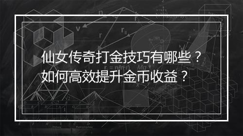 仙女传奇打金技巧有哪些？如何高效提升金币收益？