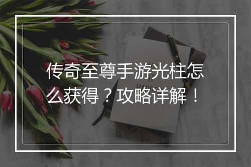 传奇至尊手游光柱怎么获得？攻略详解！