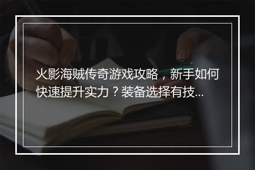 火影海贼传奇游戏攻略，新手如何快速提升实力？装备选择有技巧吗？