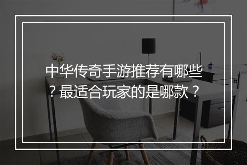 中华传奇手游推荐有哪些？最适合玩家的是哪款？