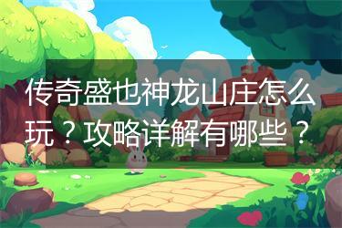 传奇盛也神龙山庄怎么玩？攻略详解有哪些？