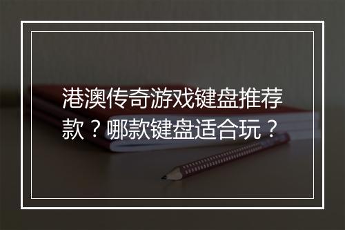 港澳传奇游戏键盘推荐款？哪款键盘适合玩？