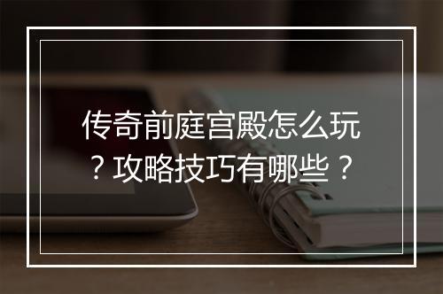 传奇前庭宫殿怎么玩？攻略技巧有哪些？