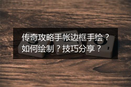 传奇攻略手帐边框手绘？如何绘制？技巧分享？