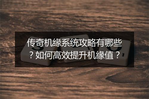 传奇机缘系统攻略有哪些？如何高效提升机缘值？