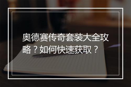 奥德赛传奇套装大全攻略？如何快速获取？