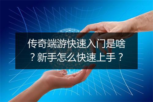 传奇端游快速入门是啥？新手怎么快速上手？