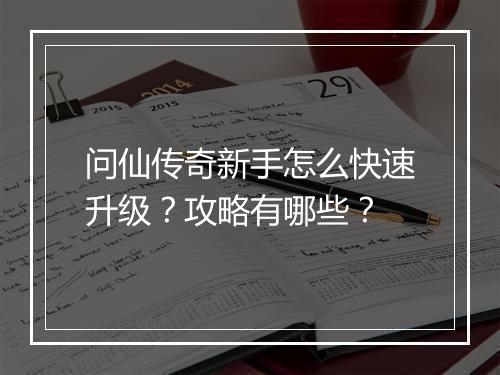 问仙传奇新手怎么快速升级？攻略有哪些？