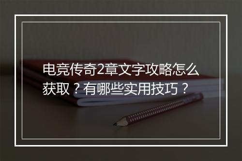 电竞传奇2章文字攻略怎么获取？有哪些实用技巧？