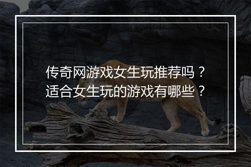 传奇网游戏女生玩推荐吗？适合女生玩的游戏有哪些？