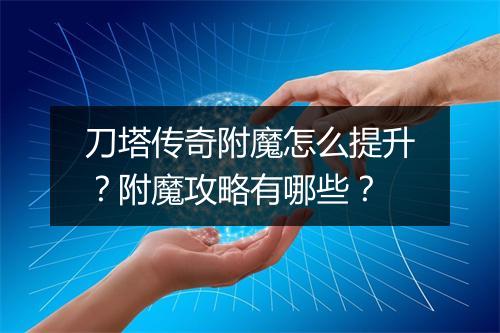 刀塔传奇附魔怎么提升？附魔攻略有哪些？