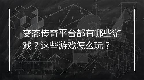 变态传奇平台都有哪些游戏？这些游戏怎么玩？