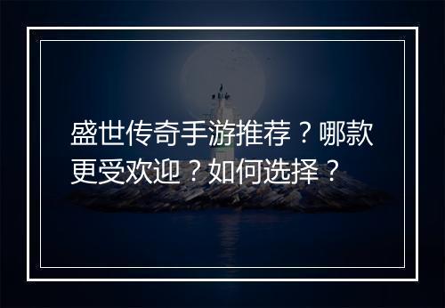 盛世传奇手游推荐？哪款更受欢迎？如何选择？