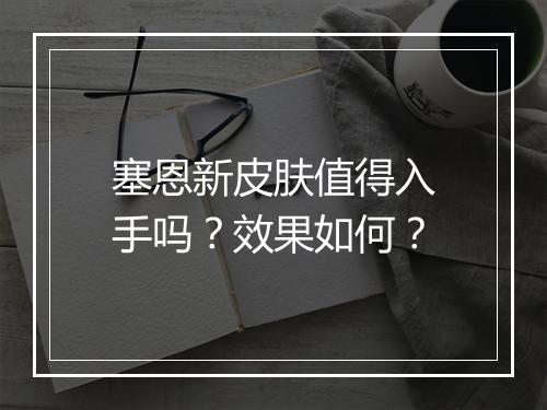 塞恩新皮肤值得入手吗？效果如何？