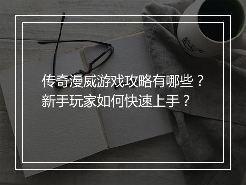传奇漫威游戏攻略有哪些？新手玩家如何快速上手？