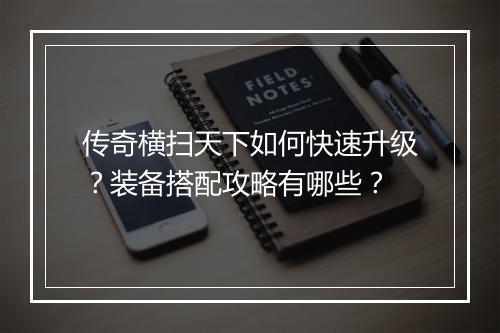 传奇横扫天下如何快速升级？装备搭配攻略有哪些？