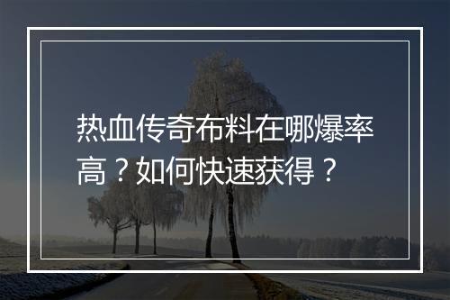 热血传奇布料在哪爆率高？如何快速获得？