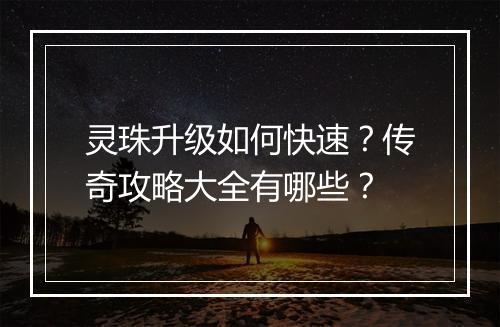 灵珠升级如何快速？传奇攻略大全有哪些？