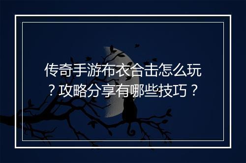 传奇手游布衣合击怎么玩？攻略分享有哪些技巧？