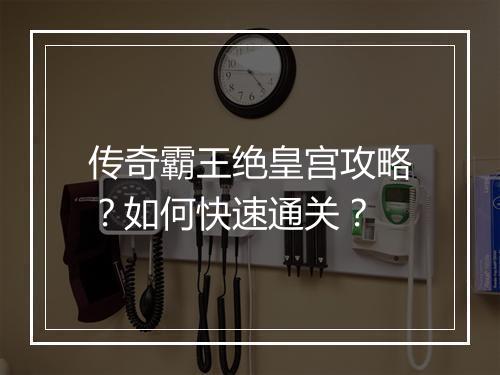 传奇霸王绝皇宫攻略？如何快速通关？
