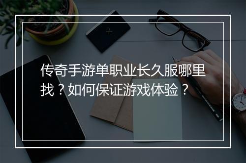 传奇手游单职业长久服哪里找？如何保证游戏体验？