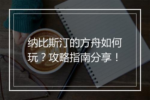 纳比斯汀的方舟如何玩？攻略指南分享！