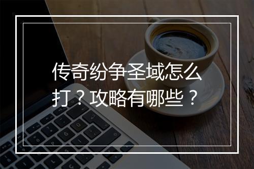 传奇纷争圣域怎么打？攻略有哪些？