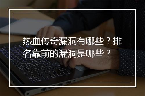 热血传奇漏洞有哪些？排名靠前的漏洞是哪些？
