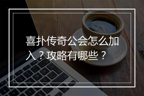 喜扑传奇公会怎么加入？攻略有哪些？