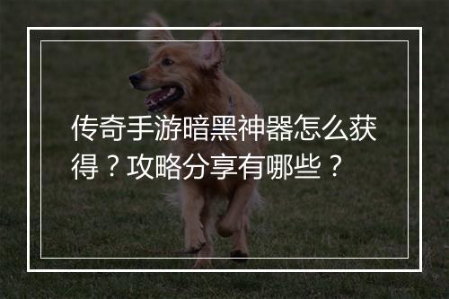 传奇手游暗黑神器怎么获得？攻略分享有哪些？