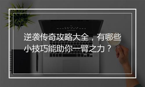 逆袭传奇攻略大全，有哪些小技巧能助你一臂之力？