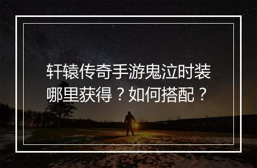 轩辕传奇手游鬼泣时装哪里获得？如何搭配？